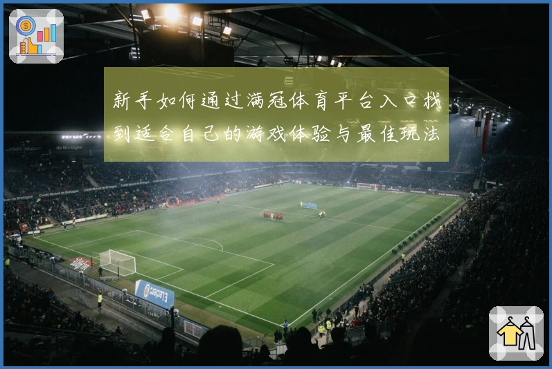 新手如何通过满冠体育平台入口找到适合自己的游戏体验与最佳玩法指引