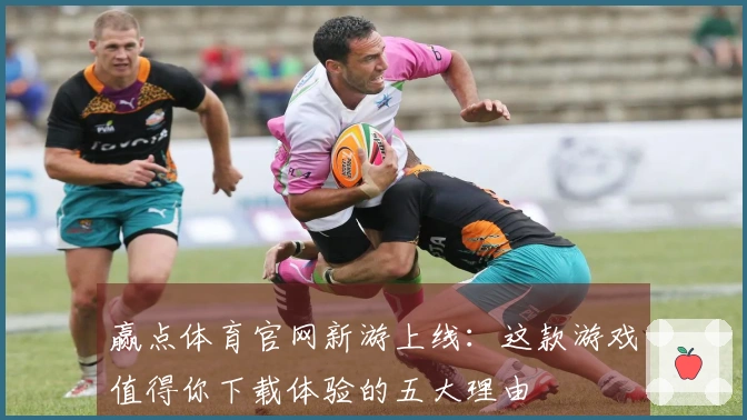 赢点体育官网新游上线：这款游戏值得你下载体验的五大理由