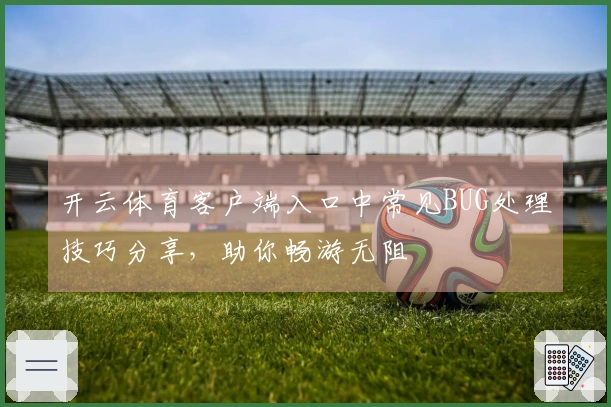 开云体育客户端入口中常见BUG处理技巧分享，助你畅游无阻