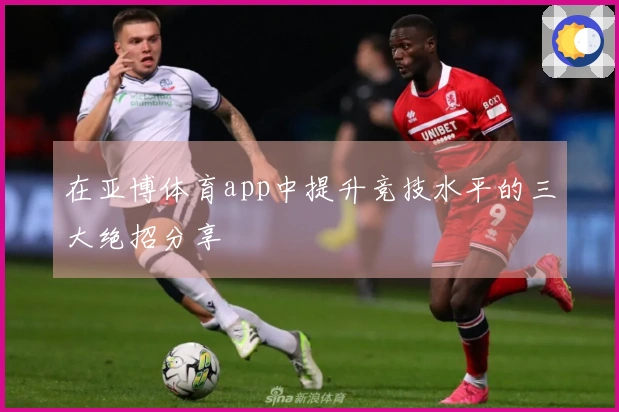 在亚博体育app中提升竞技水平的三大绝招分享