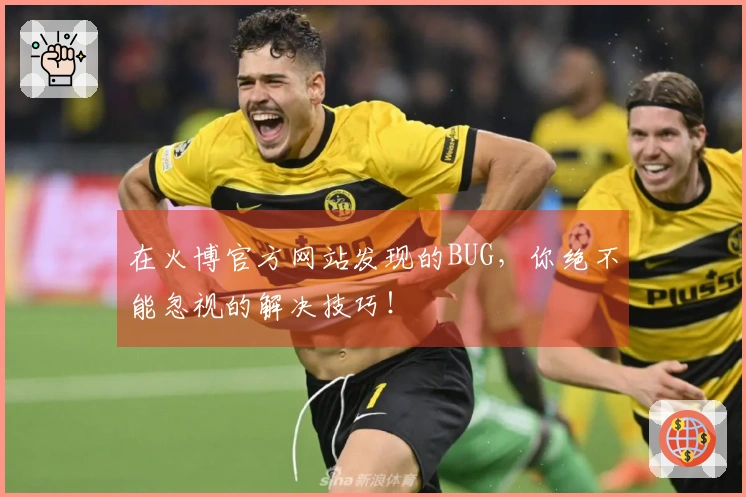 在火博官方网站发现的BUG，你绝不能忽视的解决技巧！